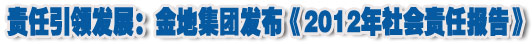 人本奠定長青基業(yè)，服務(wù)詮釋核心價(jià)值——金地集團(tuán)2012年社會(huì)責(zé)任報(bào)告